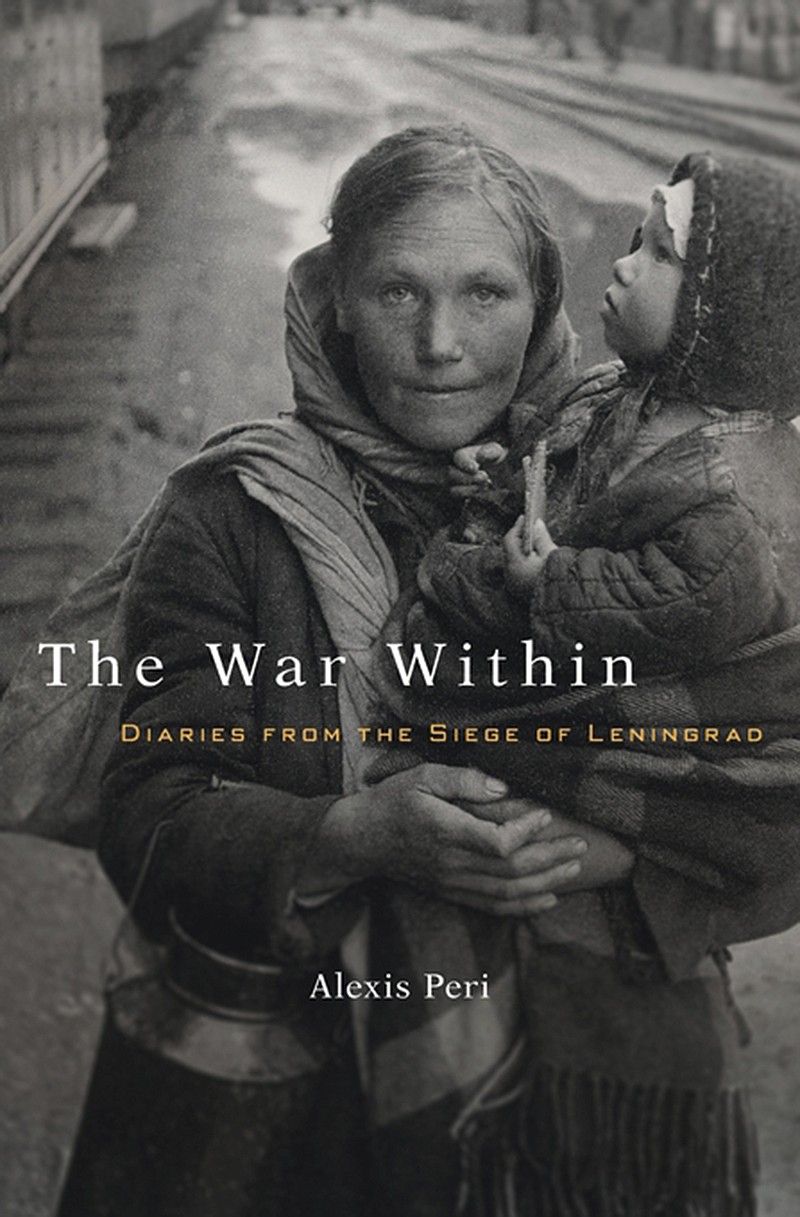 "The War Within: Diaries From the Siege of Leningrad" by Alexis Peri