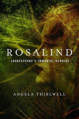 "Rosalind: Shakespeare's Immortal Heroine" by Angela Thirlwell