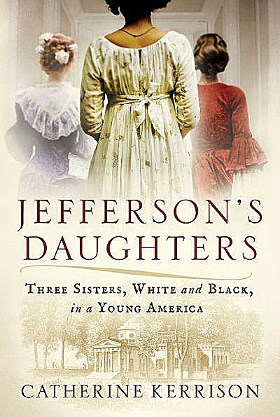 Jefferson's Daughters: Three Sisters, White and Black, in a Young America by Catherine Kerrison; Ballantine Books (425 pages, $28)
