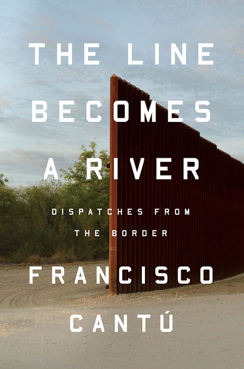 "The Line Becomes a River" by Franciso Cantu; Riverhead (Penguin Random House) 