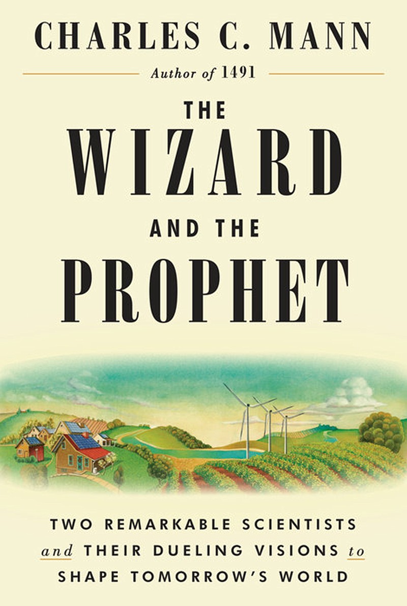 "The Wizard and the Prophet: Two Remarkable Scientists and Their Dueling Visions to Shape Tomorrow's World" by Charles C. Mann; Alfred A. Knopf (616 pages, $28.95)