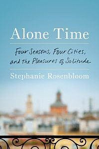 "Alone Time: Four Seasons, Four Cities, and the Pleasures of Solitude" by Stephanie Rosenbloom. (Viking Press.)