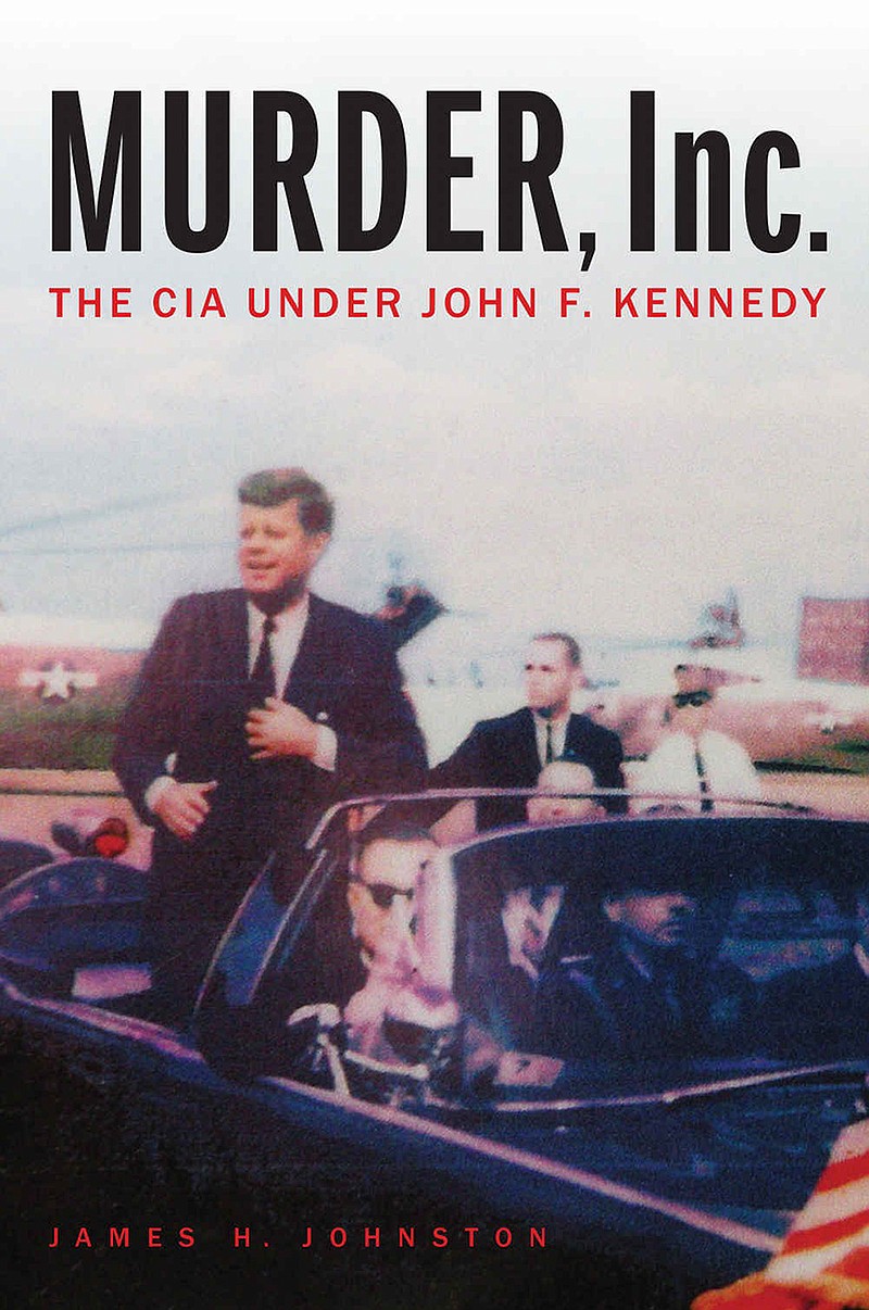 "Murder, Inc.: The CIA Under John F. Kennedy"¬ by James H. Johnston; (Potomac Books)