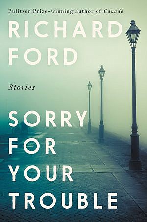 'Sorry for Your Trouble: Stories,' by Richard Ford; Ecco, 272 pages, $27.99. (Ecco/Harper Collins/TNS)