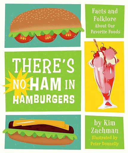 This photo shows the cover of “There’s No Ham in Hamburger” by Kim Zachman and published by Running Press Kids. The book, out April 6, details the origins of peanut butter, chocolate, chicken nuggets and other popular kid fare with a nod to the science and folklore behind them. (Running Press Kids via AP)