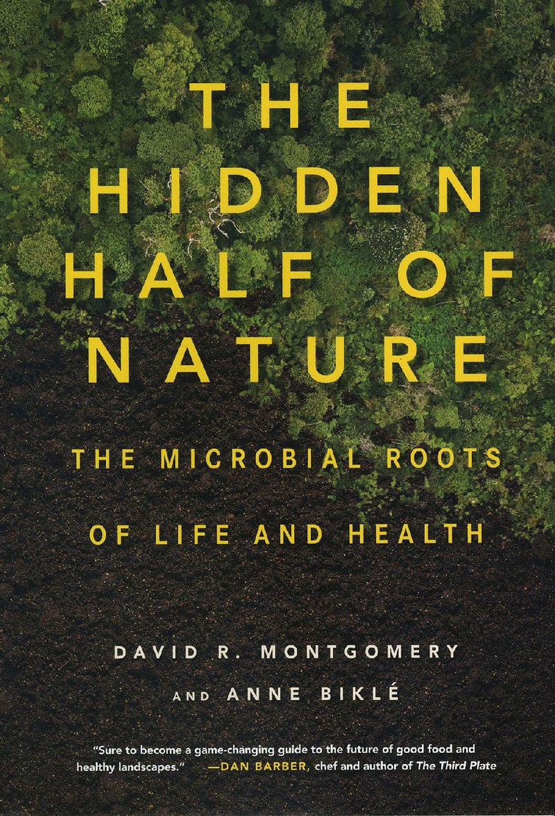The Hidden Half of Nature: The Microbial Roots of Life and Health by David R. Montgomery and Anne Bikle (W.W. Norton & Co.), 320 pages, $26.95.
