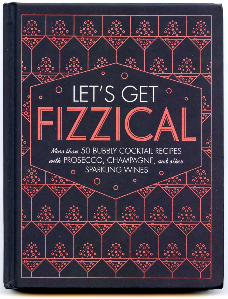 Let’s Get Fizzical: More Than 50 Bubbly Cocktail Recipes With Prosecco, Champagne, and Other Sparkling Wines by Pippa Guy