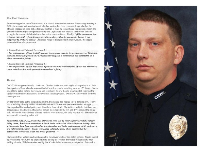Letter from Pulaski County Prosecuting Attorney Larry Jegley regarding Officer Charles Starks, with a file photo of the officer.  “The use of deadly force by Mr. Blackshire was as imminent as a stepped on accelerator and no different from a pulled trigger,” Jegley wrote to Little Rock Police Chief Keith Humphrey, explaining that Starks won’t face criminal charges. 