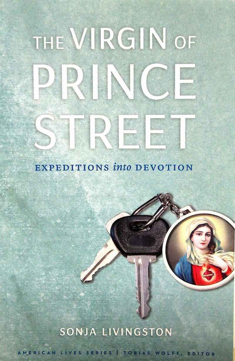 The Virgin of Prince Street: Expeditions into Devotion, by Sonja Livingston (University of Nebraska Press)
