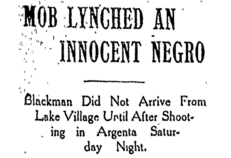 A headline from a newspaper clipping in the Oct. 11, 1906 edition of the Arkansas Gazette announces that evidence had been found exonerating Homer G. Blackwell of Little Rock, known locally as H.G. Blackman. The man had been taken from the city jail in what is now called North Little Rock on the night of Oct. 7, 1906, by four masked men who "strung him to a telegraph pole on the corner of Sixth and Main streets, and afterward filled his body with buckshot," according to the article. Blackman was accused of shooting at John B. Lindsey, a farmer, and his son, Milton Lindsey, on Oct. 6, 1906, but Blackman told a Gazette reporter that he had been in Lake Village on the day of the shooting. Blackman's story was "corroborated by reputable citizens of Little Rock," according to the Oct. 11, 1906 article. (Arkansas Democrat-Gazette)