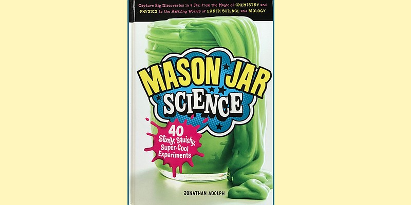 "Mason Jar Science" by Jonathan Adolph (Storey Publishing, 2018) ages 8-12, 136 pages, $14.95 hardcover.  (Arkansas Democrat-Gazette/Celia Storey)