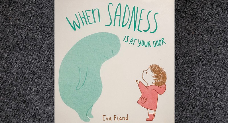 “When Sadness Is at Your Door” by Eva Eland (Random House Books for Young Readers, 2019), ages 3-7, 28 pages, $17.99 hardback, $10.99 eBook. (Arkansas Democrat-Gazette/Celia Storey)