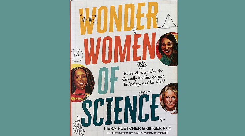 "Wonder Women of Science" by Tiera Fletcher and Ginger Rue, illustrated by Sally Wern Comport (Candlewick Press, March), ages 9-12, 208 pages, $19.99 hardback. (Arkansas Democrat-Gazette/Celia Storey)