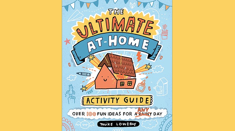 "The Ultimate At-Home Activity Guide" By Mike Lowery (G.P. Putnam’s Sons Books for Young Readers, June 8), age 4-8, 112 pages, $14.99 paperback. (Courtesy Penguin Young Readers)