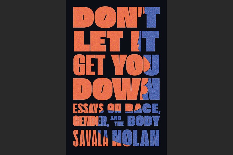 "Don't Let It Get You Down: Essays on Race, Gender and the Body" by Savala Nolan (Simon & Schuster, $26)
