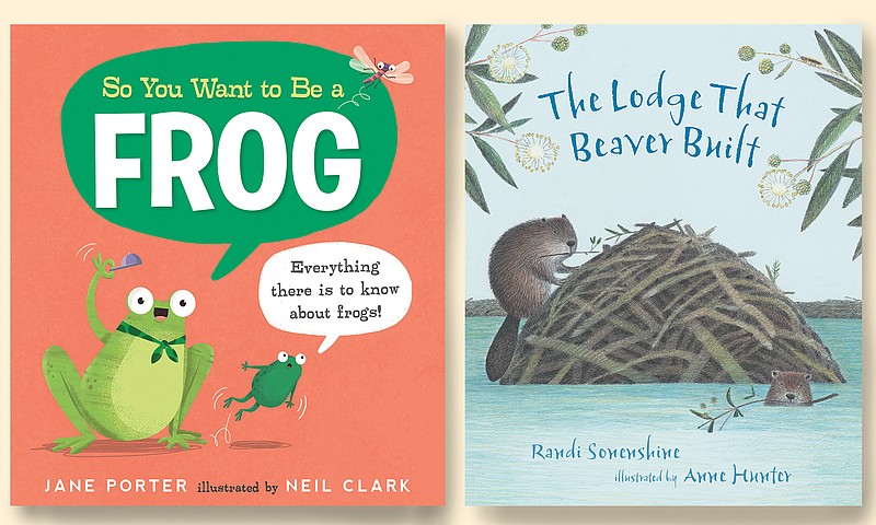 "So You Want to Be a Frog" written by Jane Porter, illustrated by Neil Clark (Candlewick Press, April), ages 5-9, 32 pages, $18.99.
"The Lodge That Beaver Built," written by Randi Sonenshine, illustrated by Anne Hunter (Candlewick Press, September 2022), ages 4-8, 32 pages, $18.99.