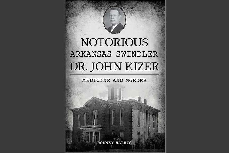Notorious Arkansas Swindler John Kizer: Medicine and Murder by Rodney Harris