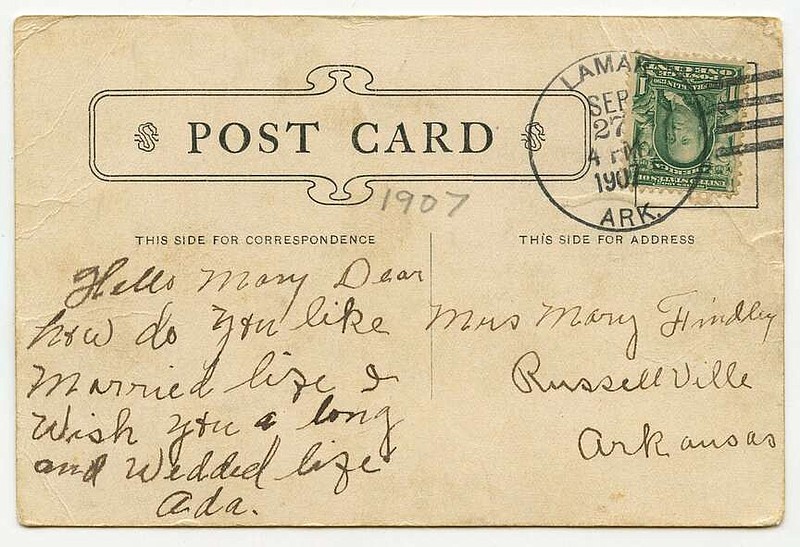 Russellville, 1907: Mailed from nearby Lamar, “Just because she made them goo goo eyes” says the front of the card. Ada penned to Mrs. Mary Findley, “How do you like married life, I wish you a long and happy wedded life.”

Send questions or comments to Arkansas Postcard Past, P.O. Box 2221, Little Rock, AR 72203